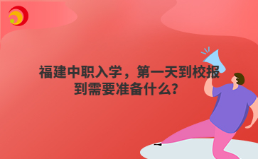 福建中職入學，第一天到校報到需要準備什么？