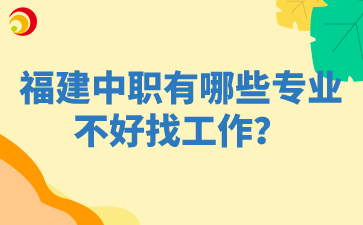 福建中職有哪些專業不好找工作？