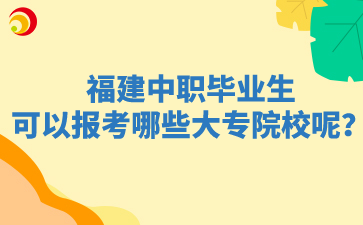 福建中職畢業生可以報考哪些大專院校呢？