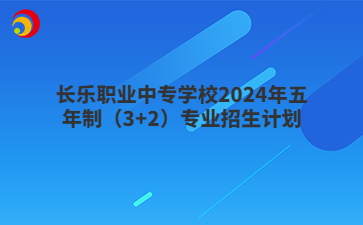 長樂職業中專學校2024年五年制（3+2）專業招生計劃