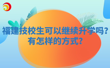 福建技校生可以繼續(xù)升學(xué)嗎？有怎樣的方式？