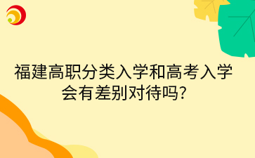 福建高職分類入學和高考入學會有差別對待嗎?