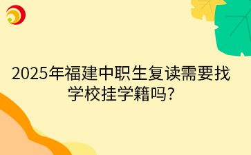 2025年福建中職生復讀需要找 學校掛學籍嗎_.png