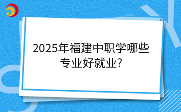 2025年福建中職學哪些專業好就業?