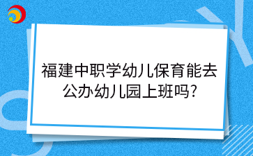 福建中職學幼兒保育能去公辦有編制的幼兒園上班嗎?