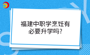 福建中職學習烹飪技術有必要升學嗎？