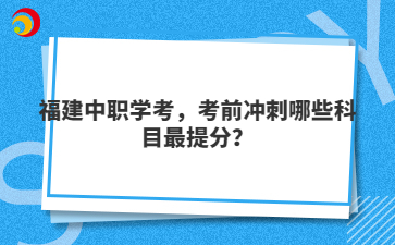 福建中職學考，考前沖刺哪些科目最提分？