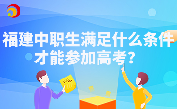 福建中職生滿足什么條件才能參加高考？