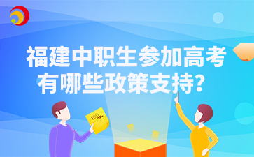 福建中職生參加高考有哪些政策支持？