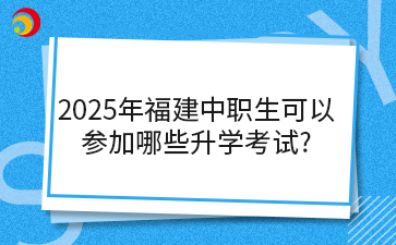 2025年福建中職生可以參加哪些升學考試?