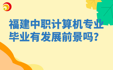 福建中職計算機專業畢業有發展前景嗎？