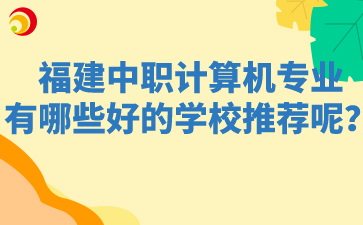 福建中職計算機專業有哪些好的學校推薦呢？