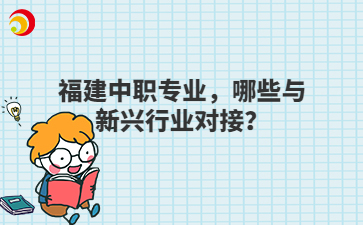 福建中職專業，哪些與新興行業對接？