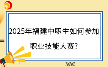2025年福建中職生如何參加職業技能大賽?