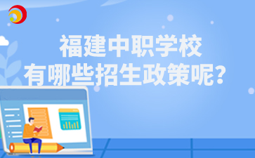 福建中職學校有哪些招生政策呢？