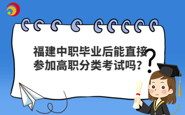 福建中職畢業(yè)后直接參加高職分類考試可以嗎？