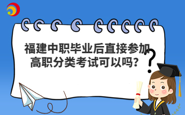 福建中職畢業后直接參加高職分類考試可以嗎？