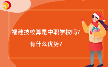 福建技校算是中職學(xué)校嗎?有什么優(yōu)勢?
