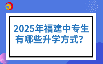 2025年福建中專生有哪些升學方式？