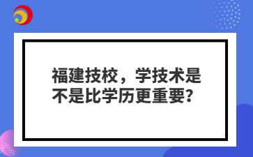 福建技校，學技術是不是比學歷更重要？