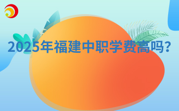 2025年福建中職學費高嗎？