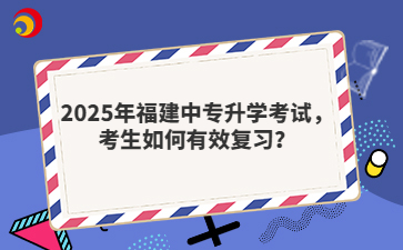 2025年福建中專升學考試，考生如何有效復習？