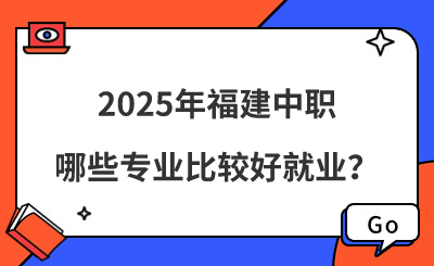 2025年福建中職哪些專業比較好就業？