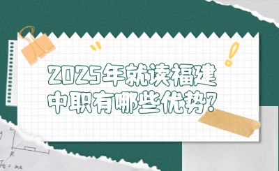 2025年就讀福建中職有哪些優勢?