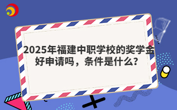 2025年福建中職學校的獎學金好申請嗎，條件是什么？