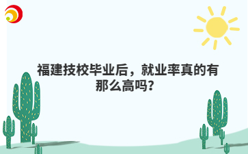 福建技校畢業(yè)后，就業(yè)率真的有那么高嗎？
