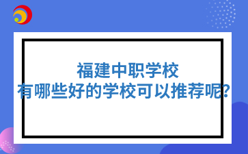 福建中職有哪些好的學校可以推薦呢？