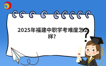 2025年福建中職學考難度怎么樣？