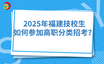 2025年福建技校生如何參加高職分類招考？