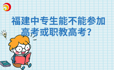 福建中專生能不能參加高考或職教高考？