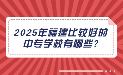 2025年福建比較好的中專學校有哪些?