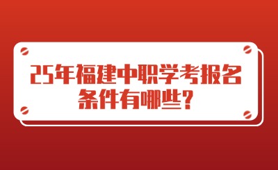 25年福建中職學考報名條件有哪些?